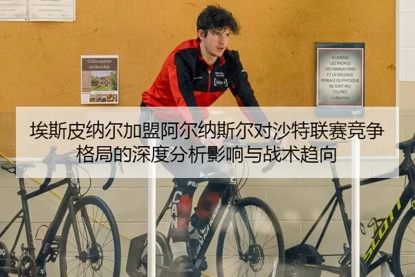 埃斯皮纳尔加盟阿尔纳斯尔对沙特联赛竞争格局的深度分析影响与战术趋向