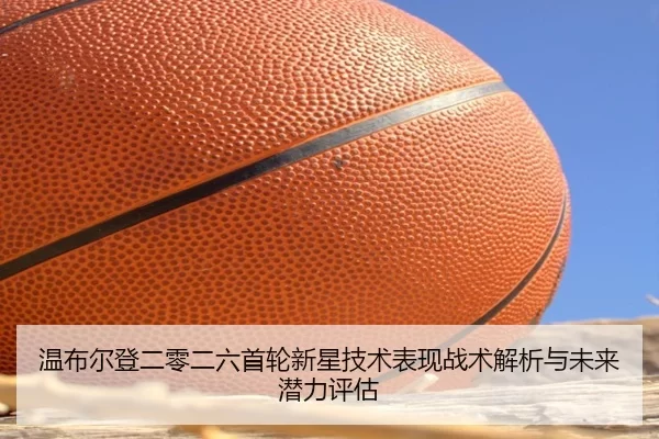 温布尔登二零二六首轮新星技术表现战术解析与未来潜力评估