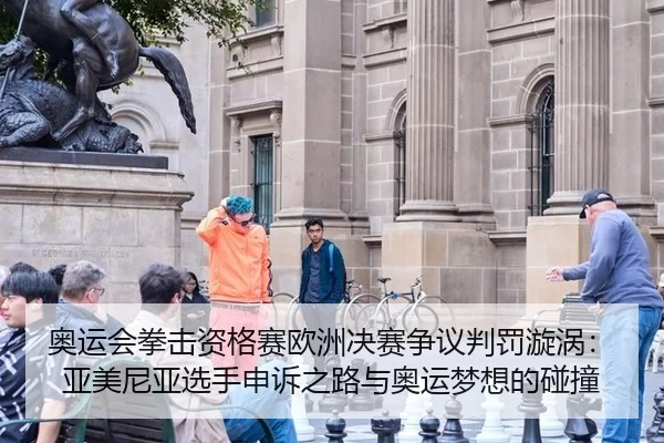 奥运会拳击资格赛欧洲决赛争议判罚漩涡：亚美尼亚选手申诉之路与奥运梦想的碰撞