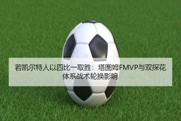 若凯尔特人以四比一取胜：塔图姆FMVP与双探花体系战术轮换影响